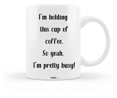 Cana pentru cafea, personalizata cu mesajul "i am holding this cup of coffee. so yeah, i'm pretty busy ", ceramica alba, 330 ml